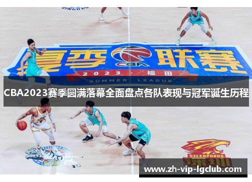 CBA2023赛季圆满落幕全面盘点各队表现与冠军诞生历程 CBA2023赛季圆满落幕全面盘点各队表现与冠军诞生历程