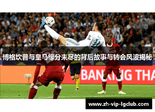 博格坎普与皇马缘分未尽的背后故事与转会风波揭秘