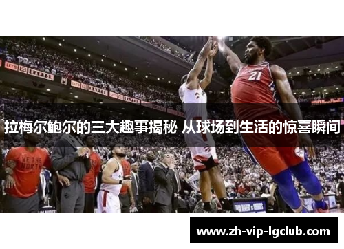 拉梅尔鲍尔的三大趣事揭秘 从球场到生活的惊喜瞬间 拉梅尔鲍尔的三大趣事揭秘 从球场到生活的惊喜瞬间