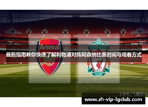 最新指南教你快速了解利物浦对阵阿森纳比赛时间与观看方式 最新指南教你快速了解利物浦对阵阿森纳比赛时间与观看方式