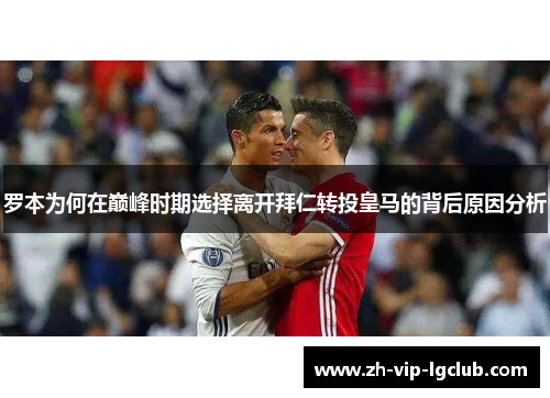 罗本为何在巅峰时期选择离开拜仁转投皇马的背后原因分析 罗本为何在巅峰时期选择离开拜仁转投皇马的背后原因分析