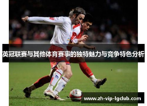 英冠联赛与其他体育赛事的独特魅力与竞争特色分析 英冠联赛与其他体育赛事的独特魅力与竞争特色分析