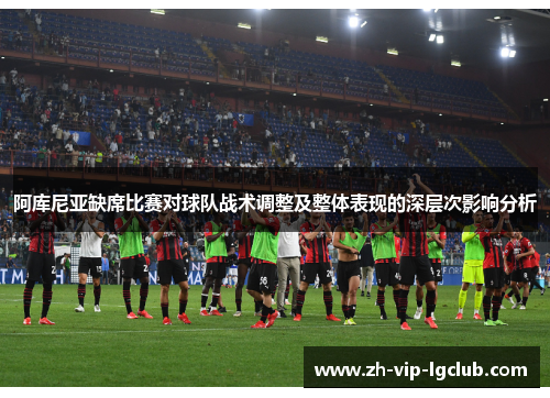 阿库尼亚缺席比赛对球队战术调整及整体表现的深层次影响分析 阿库尼亚缺席比赛对球队战术调整及整体表现的深层次影响分析