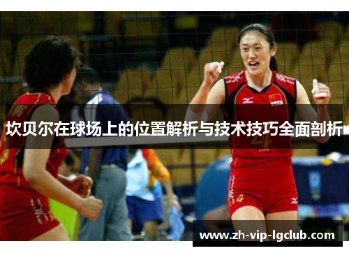 坎贝尔在球场上的位置解析与技术技巧全面剖析