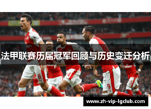 法甲联赛历届冠军回顾与历史变迁分析 法甲联赛历届冠军回顾与历史变迁分析