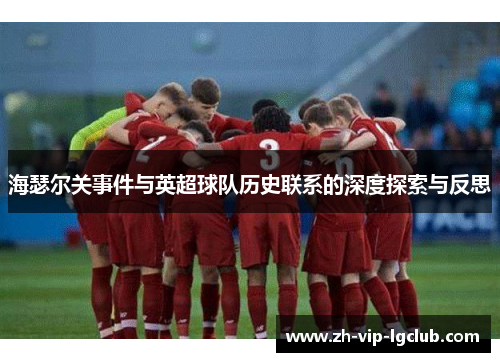 海瑟尔关事件与英超球队历史联系的深度探索与反思 海瑟尔关事件与英超球队历史联系的深度探索与反思