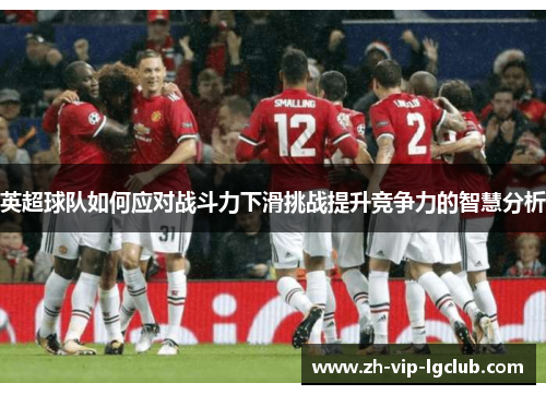 英超球队如何应对战斗力下滑挑战提升竞争力的智慧分析 英超球队如何应对战斗力下滑挑战提升竞争力的智慧分析
