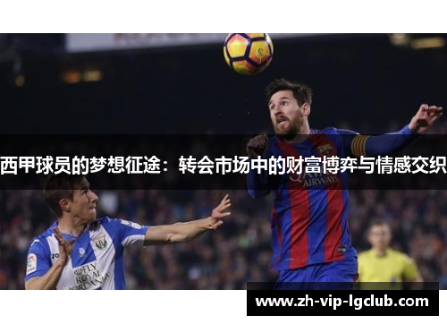 西甲球员的梦想征途:转会市场中的财富博弈与情感交织 西甲球员的梦想征途:转会市场中的财富博弈与情感交织