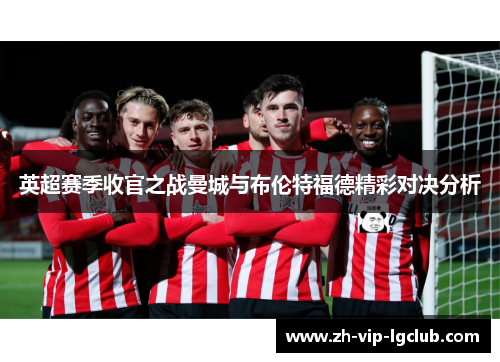 英超赛季收官之战曼城与布伦特福德精彩对决分析