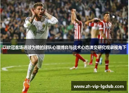 以欧冠客场进球为镜的球队心理博弈与战术心态演变研究观察视角下
