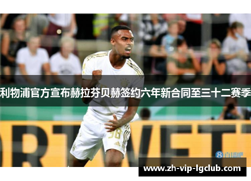 利物浦官方宣布赫拉芬贝赫签约六年新合同至三十二赛季