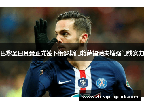 巴黎圣日耳曼正式签下俄罗斯门将萨福诺夫增强门线实力