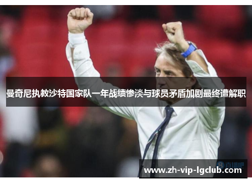 曼奇尼执教沙特国家队一年战绩惨淡与球员矛盾加剧最终遭解职