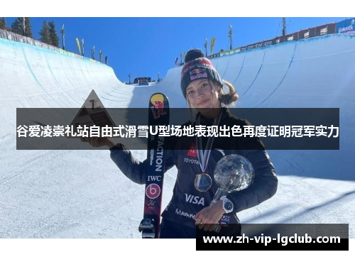 谷爱凌崇礼站自由式滑雪U型场地表现出色再度证明冠军实力