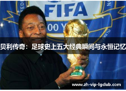 贝利传奇：足球史上五大经典瞬间与永恒记忆