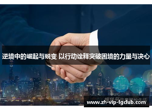 逆境中的崛起与蜕变 以行动诠释突破困境的力量与决心 逆境中的崛起与蜕变 以行动诠释突破困境的力量与决心