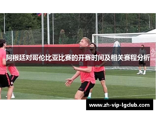 阿根廷对哥伦比亚比赛的开赛时间及相关赛程分析