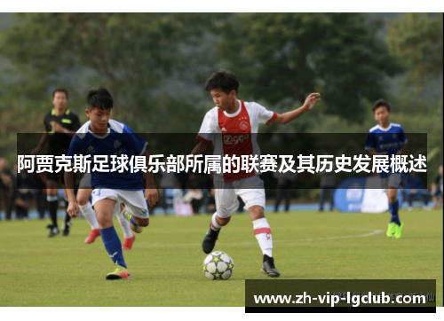 阿贾克斯足球俱乐部所属的联赛及其历史发展概述 阿贾克斯足球俱乐部所属的联赛及其历史发展概述