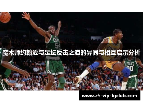 魔术师约翰逊与足坛反击之道的异同与相互启示分析 魔术师约翰逊与足坛反击之道的异同与相互启示分析